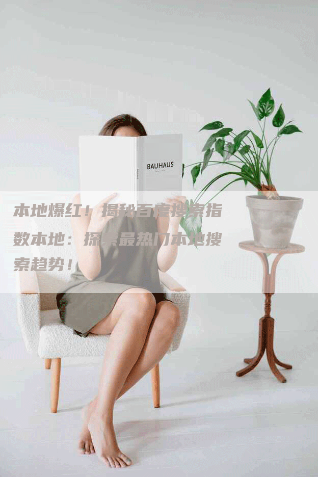 本地爆红！揭秘百度搜索指数本地：探索最热门本地搜索趋势！