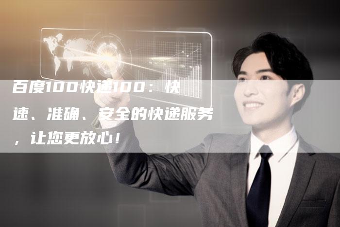 百度100快递100：快速、准确、安全的快递服务，让您更放心！