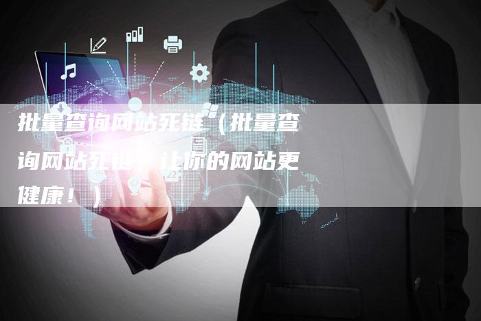 批量查询网站死链（批量查询网站死链，让你的网站更健康！）