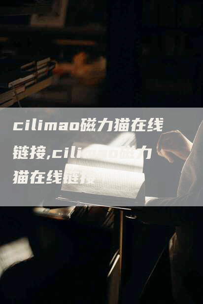 cilimao磁力猫在线链接,cilimao磁力猫在线链接