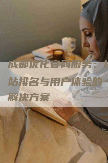 成都优化官网服务：提升网站排名与用户体验的一站式解决方案