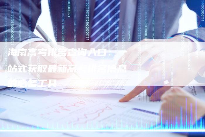 海南高考排名查询入口：一站式获取最新高考排名信息的必备工具