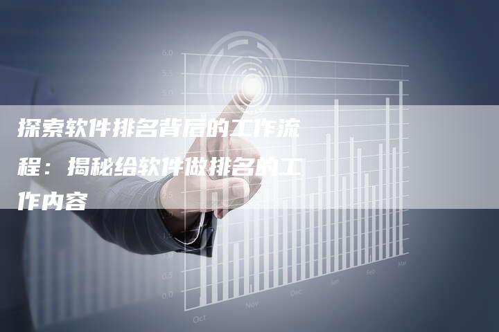 探索软件排名背后的工作流程：揭秘给软件做排名的工作内容