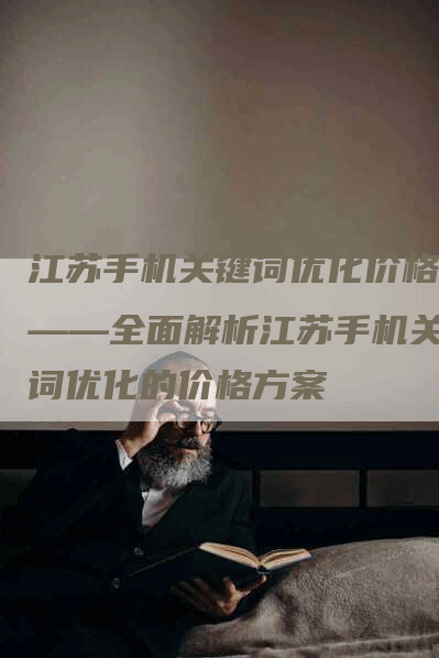 江苏手机关键词优化价格表——全面解析江苏手机关键词优化的价格方案