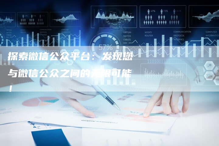 探索微信公众平台：发现您与微信公众之间的无限可能！