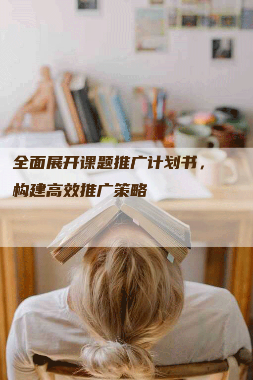 全面展开课题推广计划书，构建高效推广策略