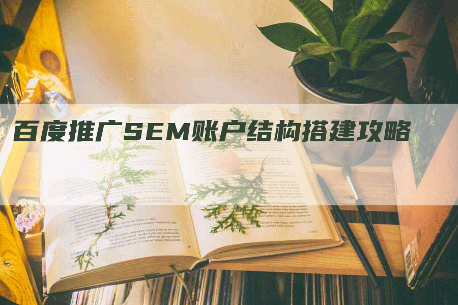 百度推广SEM账户结构搭建攻略