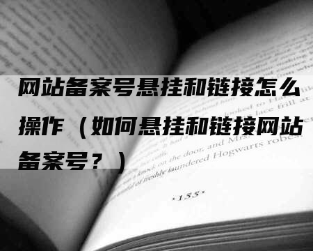 网站备案号悬挂和链接怎么操作（如何悬挂和链接网站备案号？）