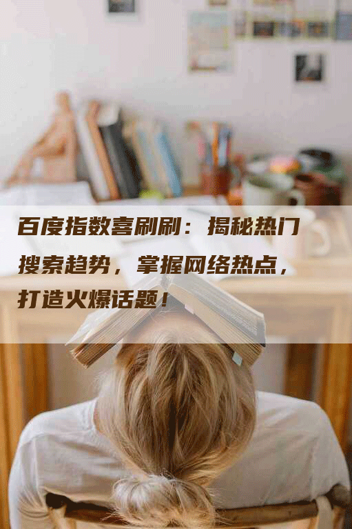 百度指数喜刷刷：揭秘热门搜索趋势，掌握网络热点，打造火爆话题！