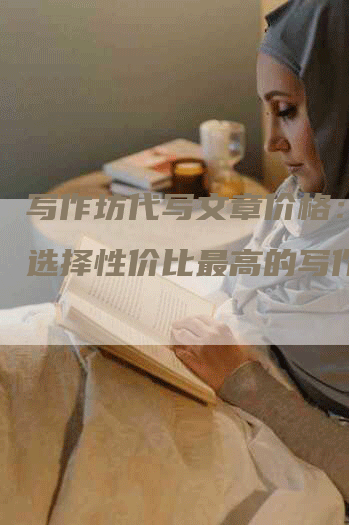 写作坊代写文章价格：如何选择性价比最高的写作服务