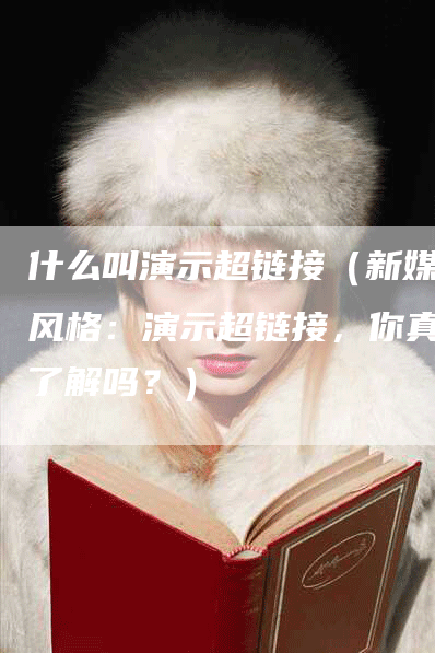 什么叫演示超链接（新媒体风格：演示超链接，你真的了解吗？）