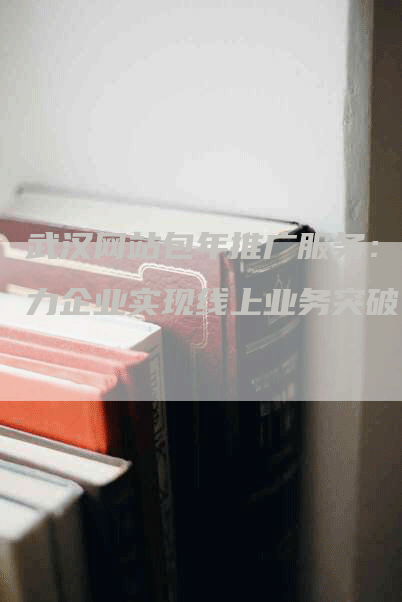 武汉网站包年推广服务：助力企业实现线上业务突破