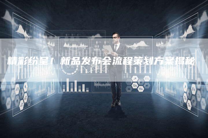 精彩纷呈！新品发布会流程策划方案揭秘