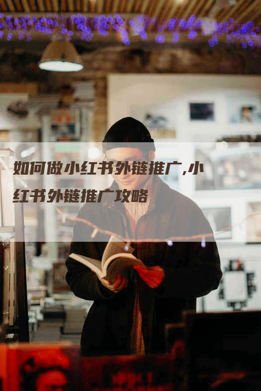 如何做小红书外链推广,小红书外链推广攻略