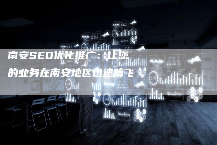 南安SEO优化推广：让您的业务在南安地区迅速腾飞