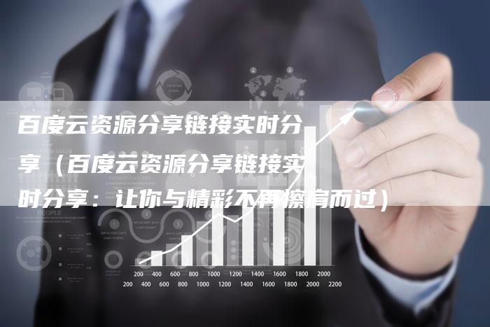 百度云资源分享链接实时分享（百度云资源分享链接实时分享：让你与精彩不再擦肩而过）