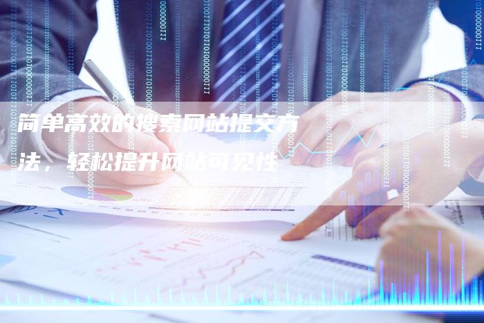 简单高效的搜索网站提交方法，轻松提升网站可见性