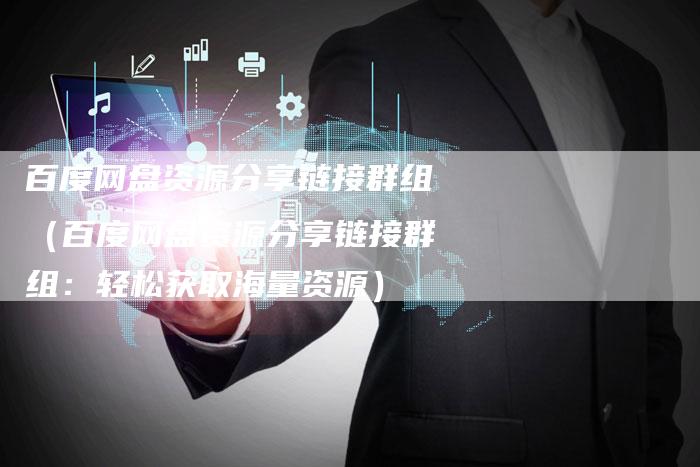 百度网盘资源分享链接群组（百度网盘资源分享链接群组：轻松获取海量资源）