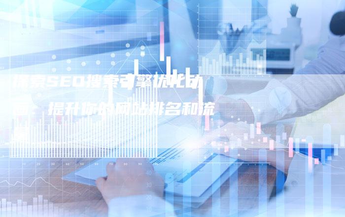 探索SEO搜索引擎优化动画：提升你的网站排名和流量