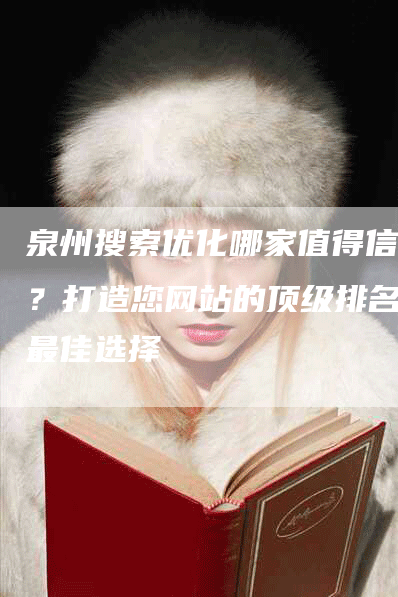 泉州搜索优化哪家值得信赖？打造您网站的顶级排名的最佳选择