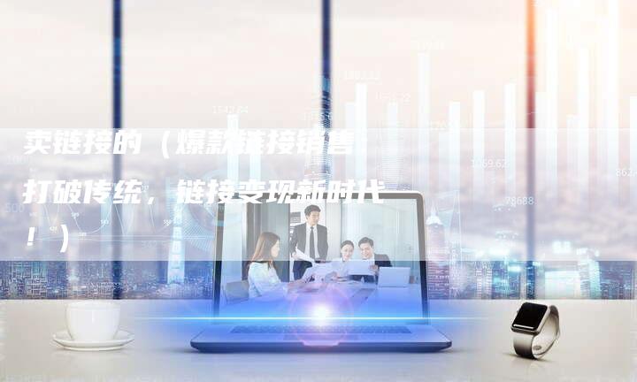 卖链接的（爆款链接销售：打破传统，链接变现新时代！）