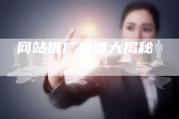 网站推广渠道大揭秘