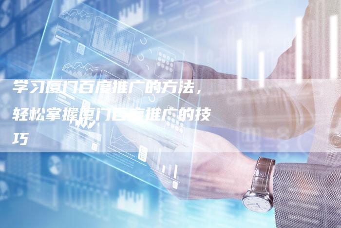 学习厦门百度推广的方法，轻松掌握厦门百度推广的技巧