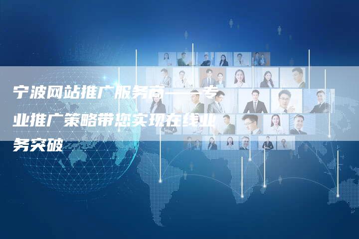 宁波网站推广服务商——专业推广策略带您实现在线业务突破