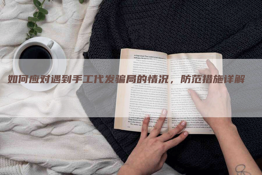如何应对遇到手工代发骗局的情况，防范措施详解