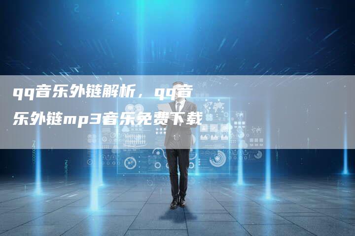 qq音乐外链解析，qq音乐外链mp3音乐免费下载
