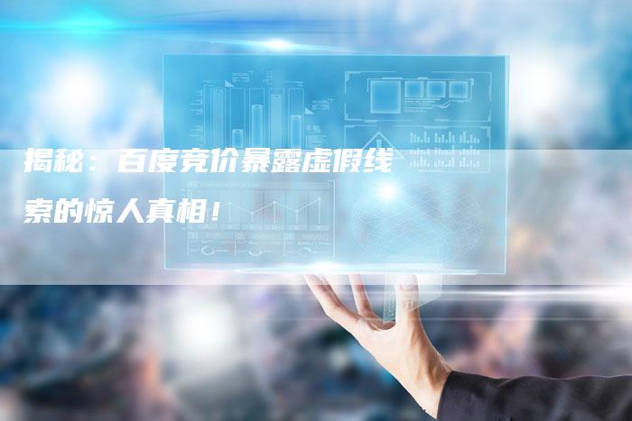 揭秘：百度竞价暴露虚假线索的惊人真相！