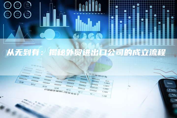 从无到有:揭秘外贸进出口公司的成立流程-帮发外链网