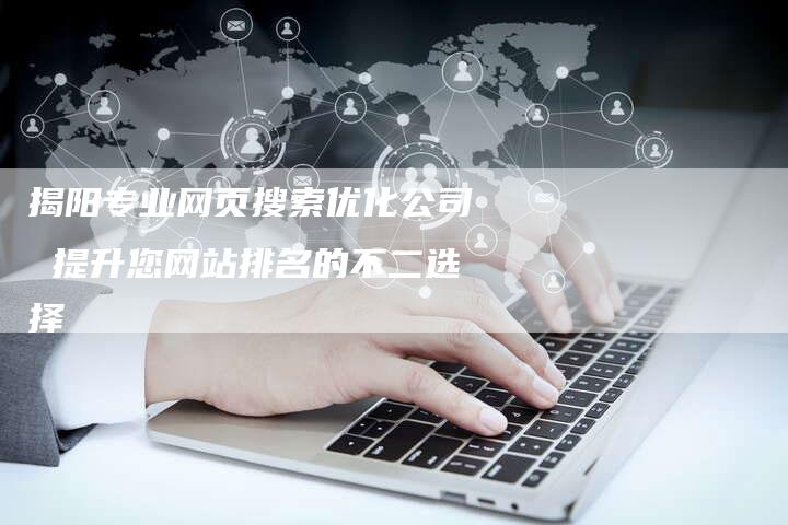 揭阳专业网页搜索优化公司 提升您网站排名的不二选择