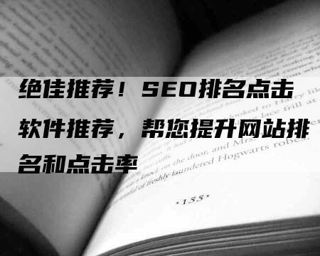 绝佳推荐！SEO排名点击软件推荐，帮您提升网站排名和点击率
