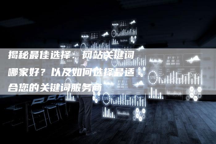 揭秘最佳选择：网站关键词哪家好？以及如何选择最适合您的关键词服务商