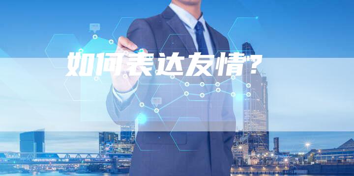 如何表达友情？