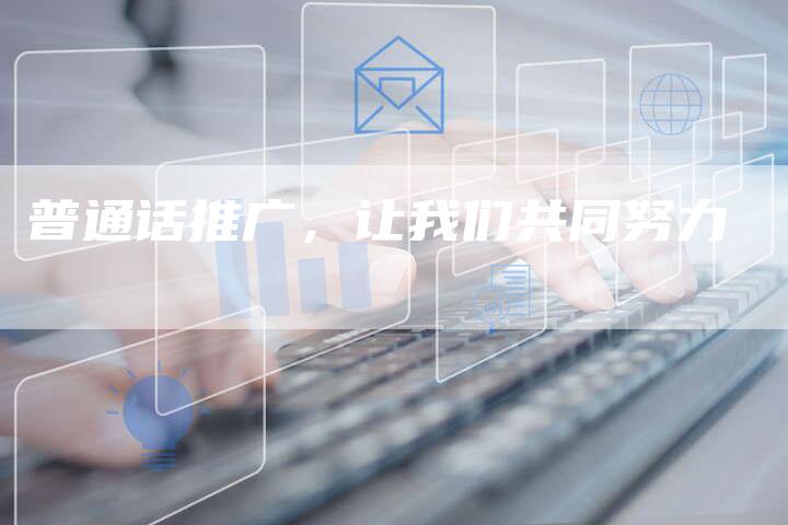 普通话推广，让我们共同努力
