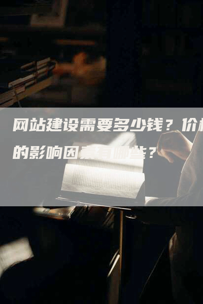 网站建设需要多少钱？价格的影响因素有哪些？