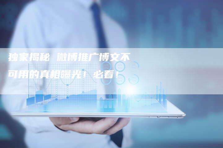 独家揭秘 微博推广博文不可用的真相曝光！必看！