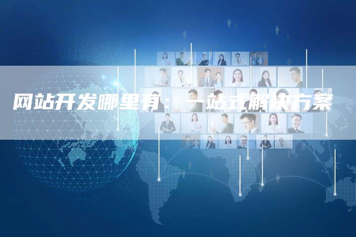网站开发哪里有：一站式解决方案