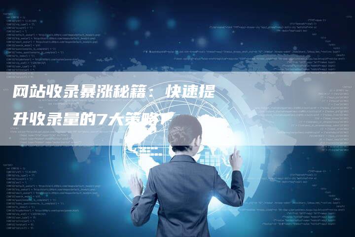 网站收录暴涨秘籍：快速提升收录量的7大策略！