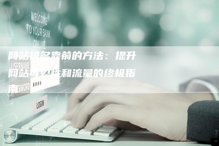 网站排名靠前的方法：提升网站可见性和流量的终极指南