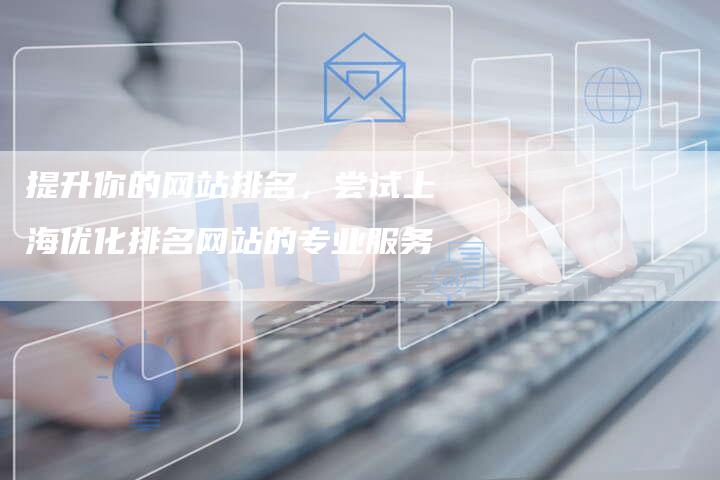 提升你的网站排名，尝试上海优化排名网站的专业服务