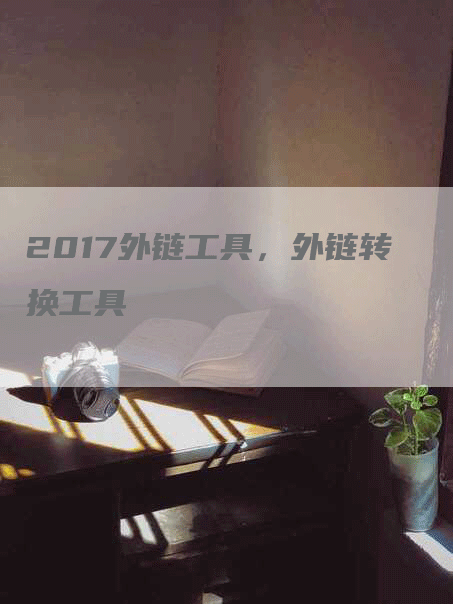2017外链工具，外链转换工具
