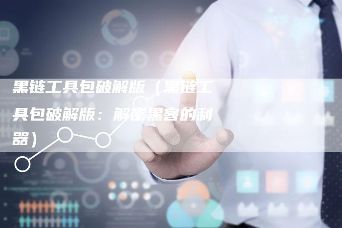 黑链工具包破解版（黑链工具包破解版：解密黑客的利器）