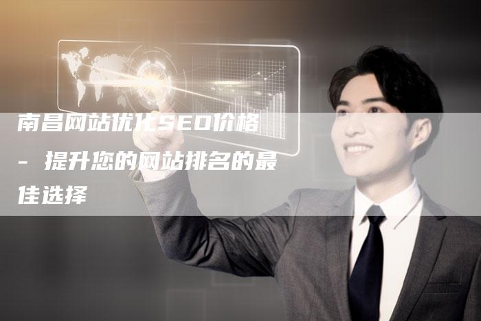 南昌网站优化SEO价格 - 提升您的网站排名的最佳选择