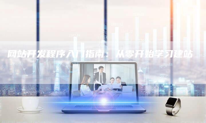 网站开发程序入门指南：从零开始学习建站
