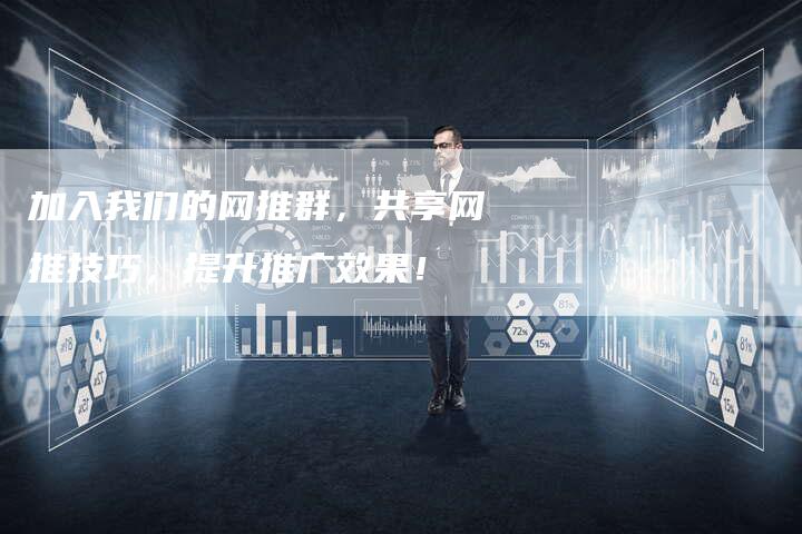 加入我们的网推群，共享网推技巧，提升推广效果！