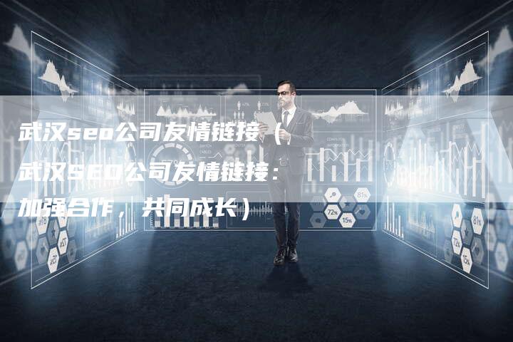 武汉seo公司友情链接（武汉SEO公司友情链接：加强合作，共同成长）