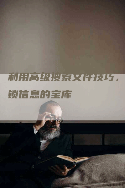 利用高级搜索文件技巧，解锁信息的宝库